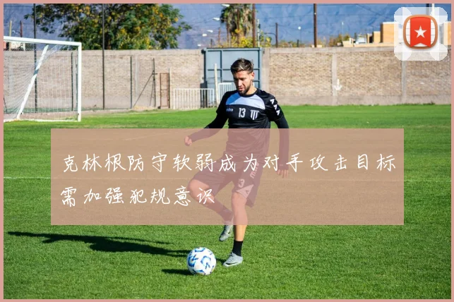 克林根防守软弱成为对手攻击目标需加强犯规意识