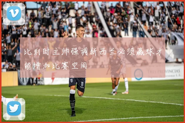 比利时主帅强调新西兰必须赢球才能增加比赛空间