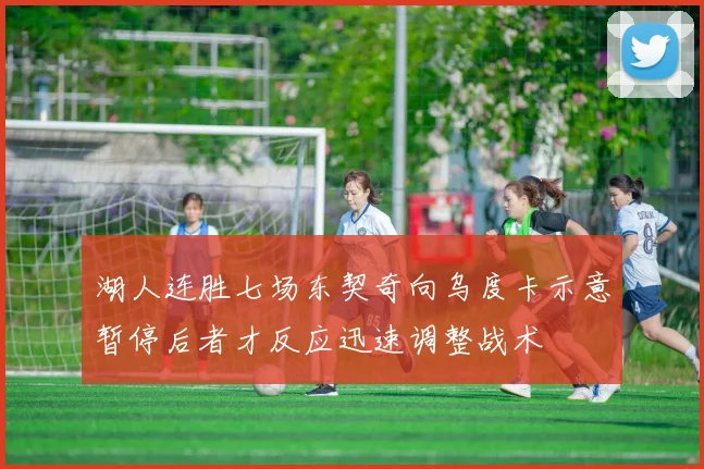 湖人连胜七场东契奇向乌度卡示意暂停后者才反应迅速调整战术