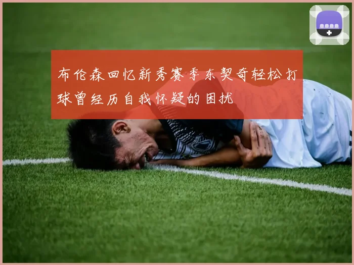 布伦森回忆新秀赛季东契奇轻松打球曾经历自我怀疑的困扰