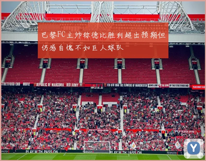 巴黎FC主帅称德比胜利超出预期但仍感自愧不如巨人球队