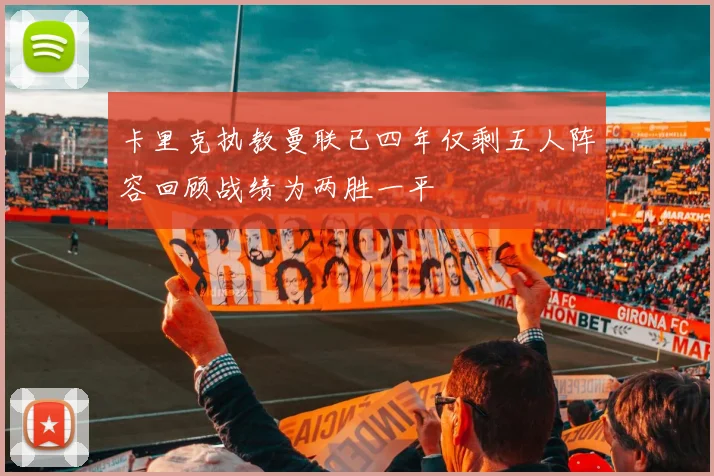 卡里克执教曼联已四年仅剩五人阵容回顾战绩为两胜一平