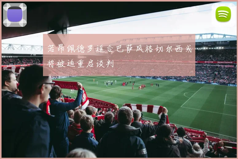 若昂佩德罗适合巴萨风格切尔西或将被迫重启谈判