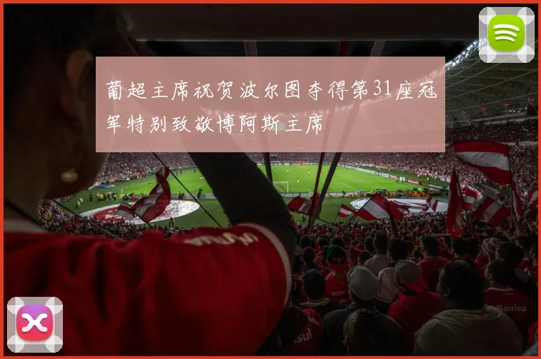 葡超主席祝贺波尔图夺得第31座冠军特别致敬博阿斯主席