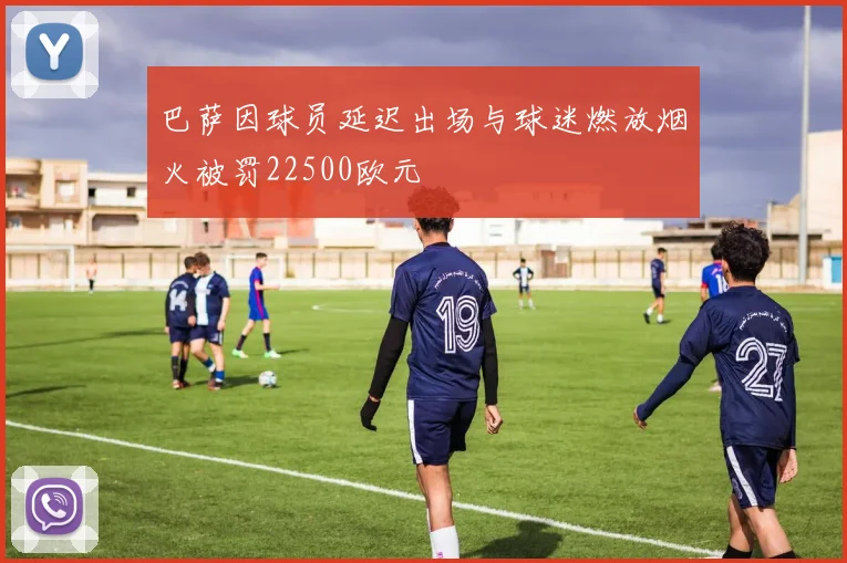 巴萨因球员延迟出场与球迷燃放烟火被罚22500欧元