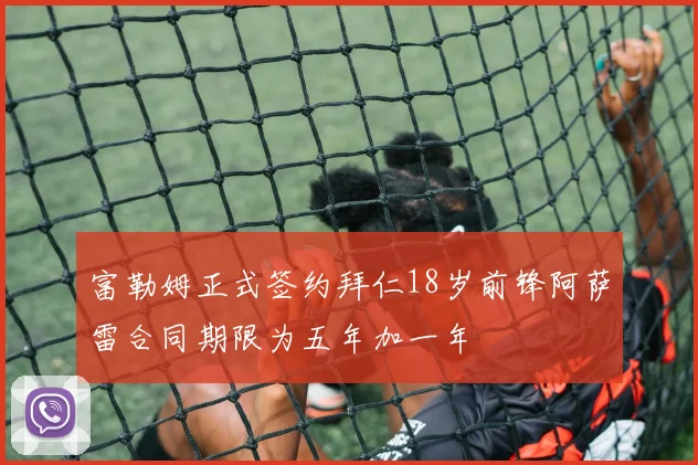 富勒姆正式签约拜仁18岁前锋阿萨雷合同期限为五年加一年