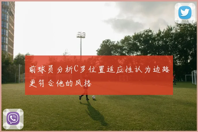前球员分析C罗位置适应性认为边路更符合他的风格